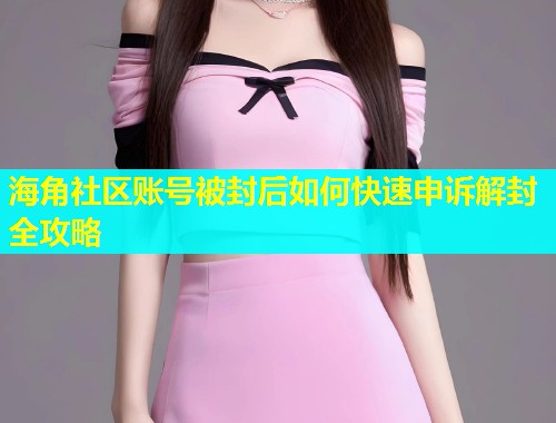 海角社区账号被封后如何快速申诉解封全攻略