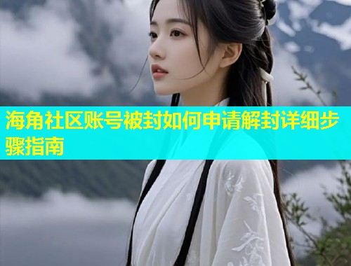 海角社区账号被封如何申请解封详细步骤指南