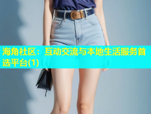 海角社区：互动交流与本地生活服务首选平台(1)
